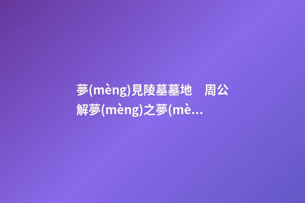 夢(mèng)見陵墓墓地　周公解夢(mèng)之夢(mèng)到陵墓墓地